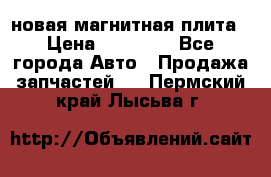 новая магнитная плита › Цена ­ 10 000 - Все города Авто » Продажа запчастей   . Пермский край,Лысьва г.